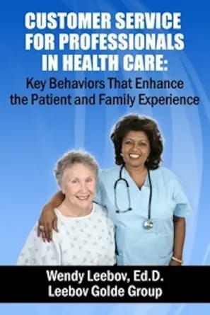 Customer Service for Professionals in Health Care: Key Behaviors That Enhance the Patient and Family Experience