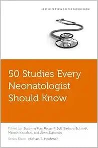 50 Studies Every Neonatologist Should Know 50 Studies
