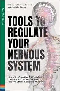 Tools To Regulate Your Nervous System: 9 Somatic, Cognitive &amp; Lifestyle Techniques To Create Calm, Relieve Stress &amp; Reduce Anxiety (FeelWell Series)