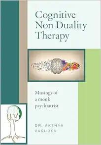Cognitive Non Duality Therapy: Musings Of A Monk Psychiatrist