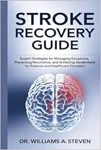 STROKE RECOVERY GUIDE: Expert Strategies For Managing Symptoms, Preventing Recurrence, And Achieving Lasting Health For Patients And Healthcare Providers