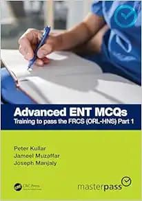 Advanced ENT MCQs: Training To Pass The FRCS (ORL-HNS) Part 1 (MasterPass)