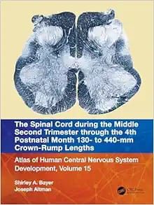 The Spinal Cord during the Middle Second Trimester through the 4th Postnatal Month 130- to 440-mm Crown-Rump Lengths: Atlas of Human Central Nervous System Development, Volume 15, 1st Edition