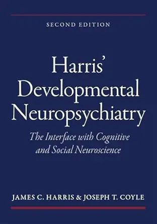 Harris’ Developmental Neuropsychiatry: The Interface with Cognitive and Social Neuroscience, 2nd edition