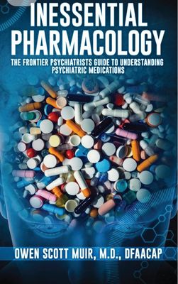 Inessential Pharmacology: The Frontier Psychiatrists&#39; Guide to Understanding Psychiatric Medications