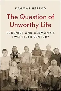 The Question of Unworthy Life: Eugenics and Germany’s Twentieth Century