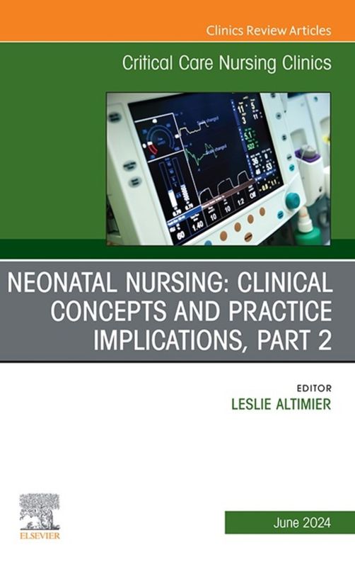 Neonatal Nursing: Clinical Concepts and Practice Implications, Part 2, An Issue of Critical Care Nursing Clinics of North America