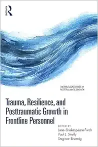 Trauma, Resilience, and Posttraumatic Growth in Frontline Personnel (The Routledge Series in Posttraumatic