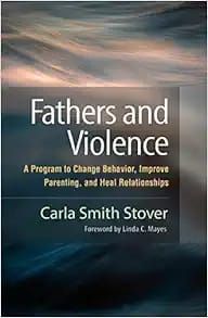 Fathers and Violence A Program to Change Behavior, Improve Parenting, and Heal Relationships