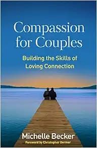 Compassion for Couples Building the Skills of Loving Connection