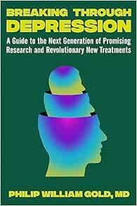 Breaking Through Depression: A Guide to the Next Generation of Promising Research and Revolutionary New Treatments