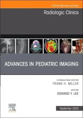 Advances in Pediatric Imaging, An Issue of Radiologic Clinics of North America (The Clinics: Radiology, Volume 63-5