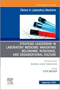Strategic Leadership in Laboratory Medicine: Navigating Belonging, Resilience, and Organizational Culture, An Issue of the Clinics in Laboratory Medicine (The Clinics: Internal Medicine, Volume 45-3)