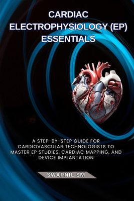 Cardiac Electrophysiology Essentials: A Step-by-Step Guide for Cardiovascular Technologists to Master EP Studies, Cardiac Mapping, and Device ... Cardiac Diagnostics &amp; Interventions)