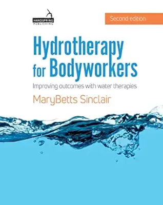 Hydrotherapy for Bodyworkers: Improving Outcomes with Water Therapies, 2nd Edition