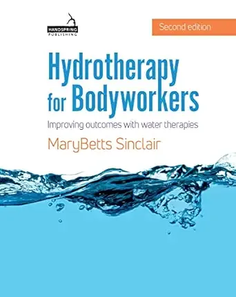 Hydrotherapy for Bodyworkers: Improving Outcomes with Water Therapies, 2nd Edition
