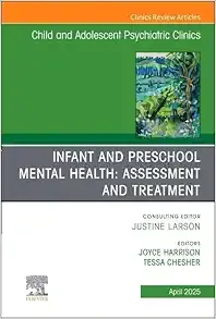 Infant and Preschool Mental Health: Assessment and Treatment, An Issue of Child and Adolescent Psychiatric Clinics of North America (Volume 34-2) (The Clinics: Internal Medicine, Volume 34-2) (True PD