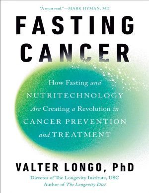 Fasting Cancer: How Fasting &amp; Nutritechnology Are Creating Revolution in Cancer Prevention &amp; Treatment