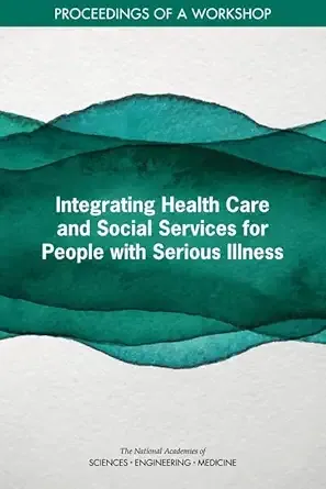 Integrating Health Care and Social Services for People with Serious Illness: Proceedings of a Workshop (Original PDF from Publisher)