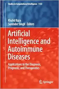 Artificial Intelligence and Autoimmune Diseases: Applications in the Diagnosis, Prognosis, and Therapeutics (Studies in Computational Intelligence, 1133 Artificial Intelligence and Autoimmune Diseases: Applications in the Diagnosis, Prognosis, and Therapeutics (Studies in Computational Intelligence, 1133