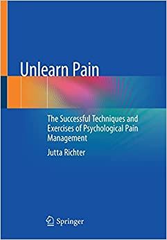 Unlearn Pain: The Successful Techniques And Exercises Of Psychological Pain Management