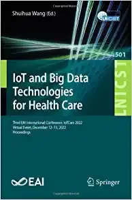 IoT and Big Data Technologies for Health Care: Third EAI International Conference, IoTCare 2022, Virtual Event, December 12-13, 2022, Proceedings … and Telecommunications Engineering, 501
