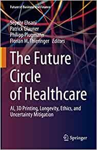 The Future Circle of Healthcare: AI, 3D Printing, Longevity, Ethics, and Uncertainty Mitigation (Future of Business and Finance)