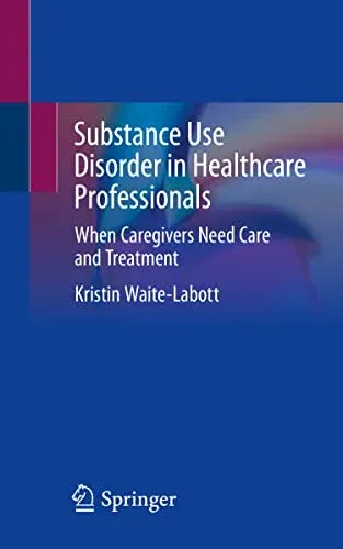 Substance Use Disorder in Healthcare Professionals: When Caregivers Need Care and Treatment