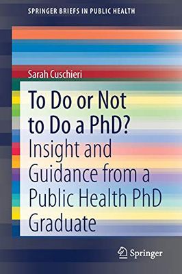 To Do or Not to Do a PhD?: Insight and Guidance from a Public Health PhD Graduate (SpringerBriefs in Public Health)
