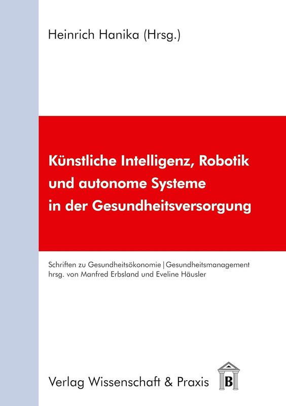 Kunstliche Intelligenz, Robotik Und Autonome Systeme in Der Gesundheitsversorgung (Schriften Zu Gesundheitsokonomie Und Gesundheitsmanagement, 4)