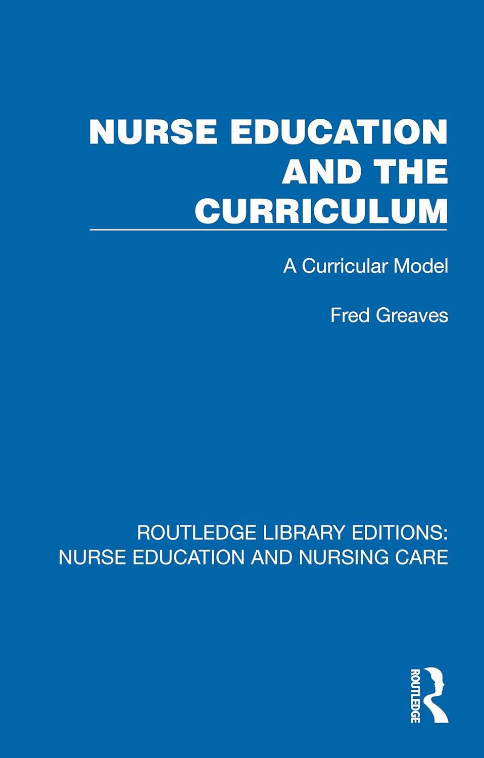 Nurse Education and the Curriculum: A Curricular Model (Routledge Library Editions: Nurse Education and Nursing Care)