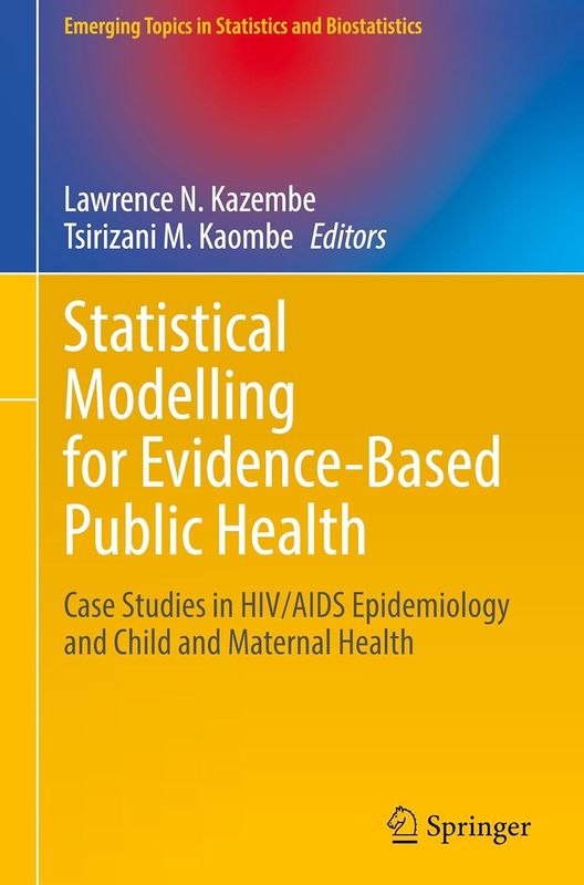 Statistical Modelling for Evidence-Based Public Health: Case Studies in HIV/AIDS Epidemiology and Child and Maternal Health (Emerging Topics in Statistics and Biostatistics