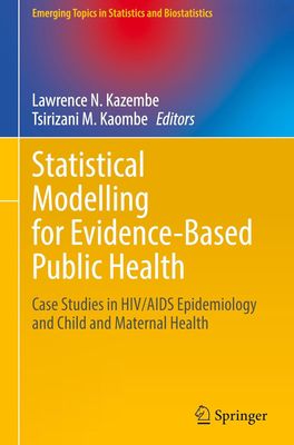 Statistical Modelling for Evidence-Based Public Health: Case Studies in HIV/AIDS Epidemiology and Child and Maternal Health (Emerging Topics in Statistics and Biostatistics Statistical Modelling for Evidence-Based Public Health: Case Studies in HIV/AIDS Epidemiology and Child and Maternal Health (Emerging Topics in Statistics and Biostatistics