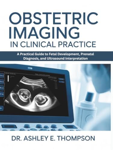 Obstetric Imaging in Clinical Practice: A Practical Guide to Fetal Development, Prenatal Diagnosis, and Ultrasound Interpretation (Original PDF from Publisher)
