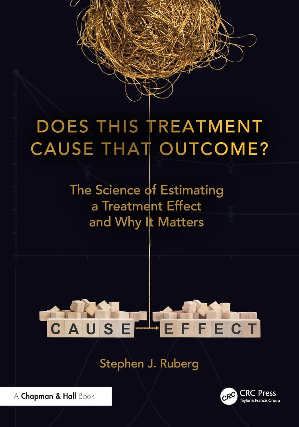 Does This Treatment Cause That Outcome?: The Science of Estimating a Treatment Effect and Why It Matters (Chapman &amp; Hall/CRC Biostatistics Series)