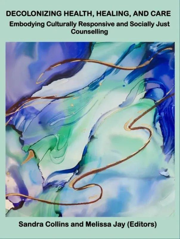Decolonizing Health, Healing, and Care: Embodying Culturally Responsive and Socially Just Counselling