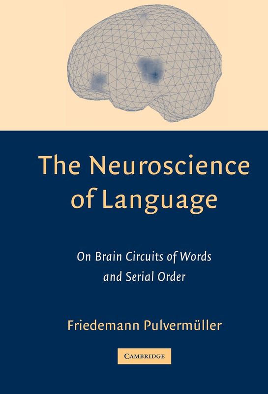 The Neuroscience of Language: On Brain Circuits of Words and Serial Order (Cambridge Companions to Philosophy)