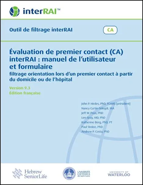Évaluation de premier contact (CA) interRAI : manuel de l’utilisateur et formulaire – filtrage orientation lors d’un premier contact à partir du domicile ou de l’hôpital, Édition française, 9.3.0 Évaluation de premier contact (CA) interRAI : manuel de l’utilisateur et formulaire – filtrage orientation lors d’un premier contact à partir du domicile ou de l’hôpital, Édition française, 9.3.0