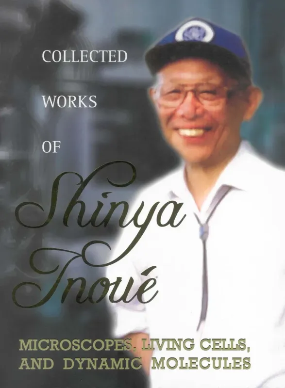 Collected Works Of Shinya Inoue: Microscopes, Living Cells, And Dynamic Molecules