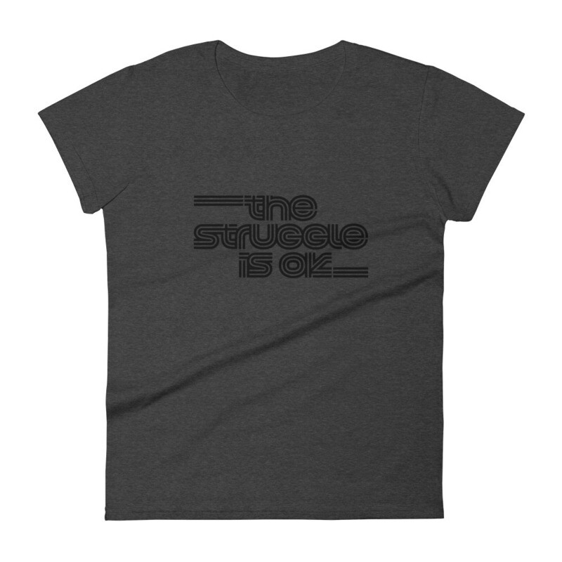 THE STRUGGLE IS OK WOMEN&#39;S T-SHIRT