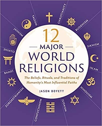 12 Major World Religions: The Beliefs, Rituals, and Traditions of Humanity's Most Influential Faiths