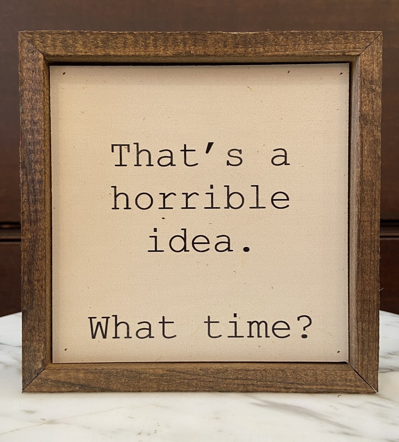 That’s a Horrible Idea. What Time? Wall Sign 6x6