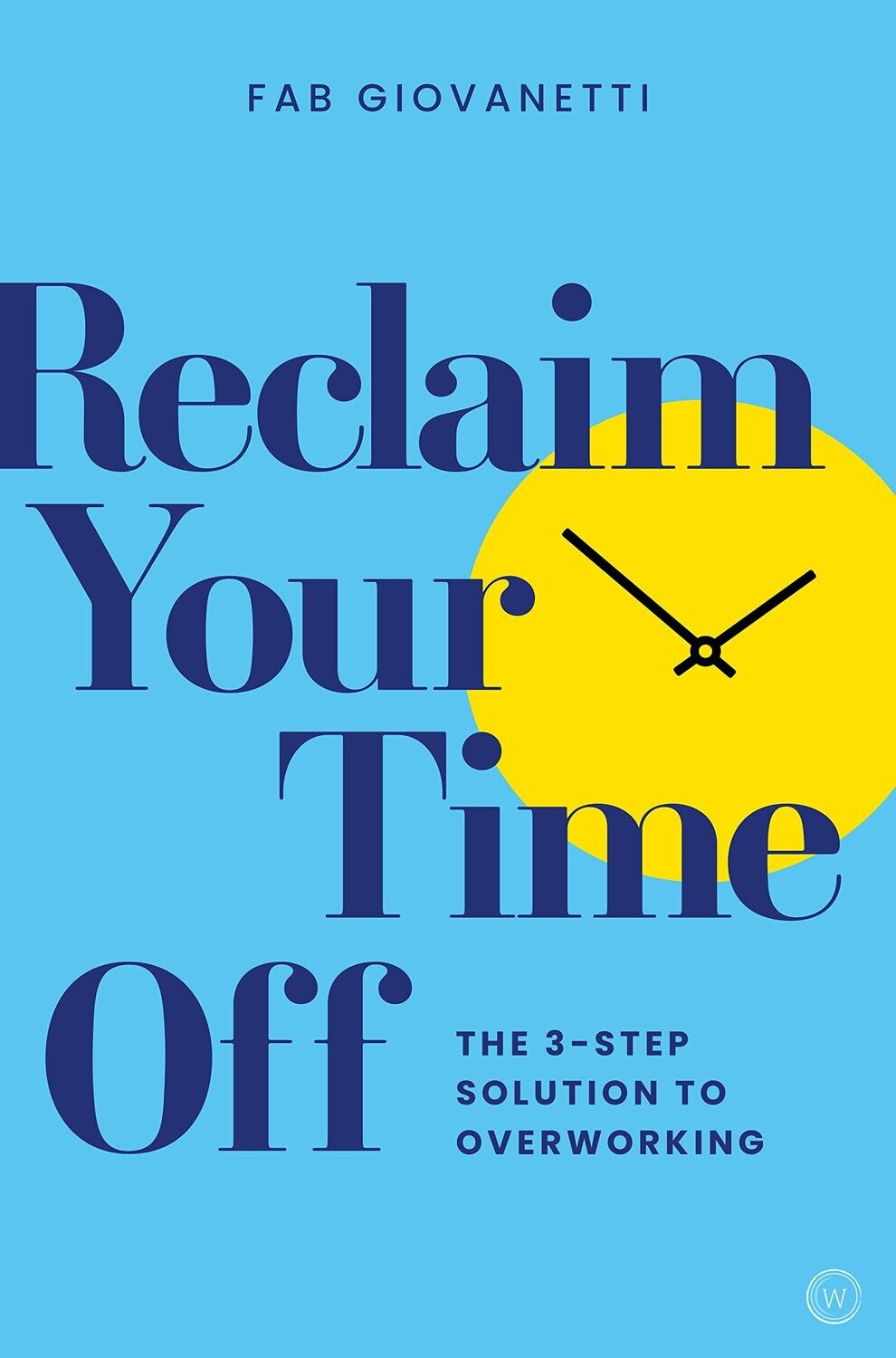 Reclaim Your Time Off: The Three-Step Solution to Overworking: The 3-step Solution to Overworking