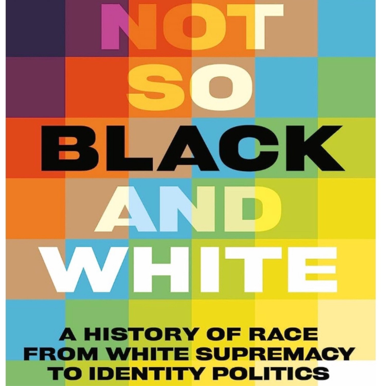 Not So Black And White. A History Of Race From White Supremacy To Identity Politics