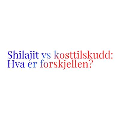 Shilajit vs andre kosttilskudd: Hva er forskjellen?