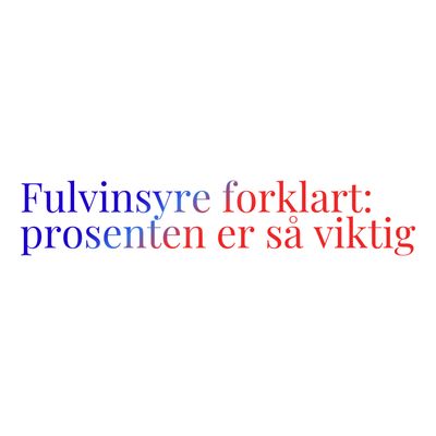 Fulvinsyre forklart: Hvorfor prosenten er så viktig