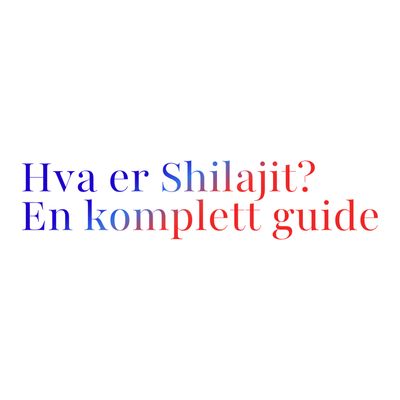 Hva er Shilajit? En komplett guide