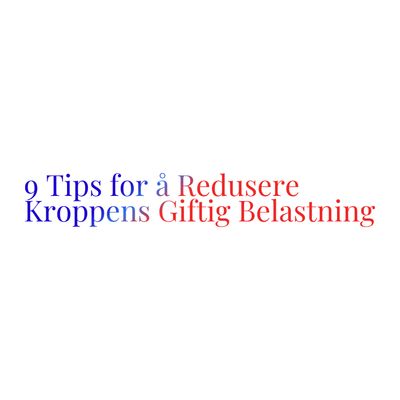9 Tips for å Redusere Kroppens Giftig Belastning