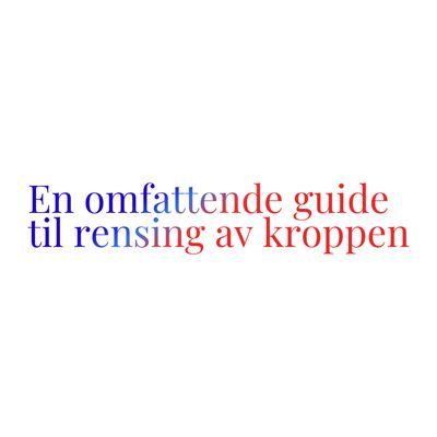 En omfattende guide til rensing av kroppen