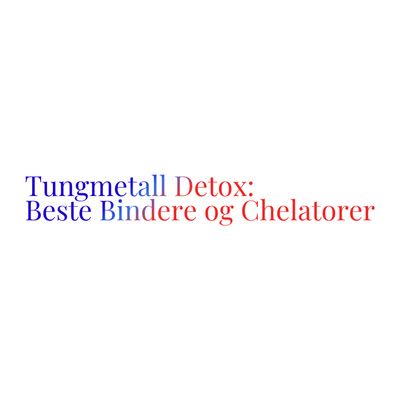 Tungmetall Detox: Beste Bindere og Chelatorer